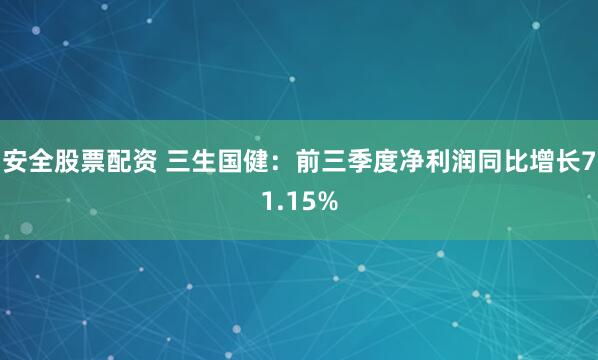 安全股票配資 三生國健：前三季度凈利潤同比增長71.15%